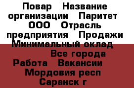 Повар › Название организации ­ Паритет, ООО › Отрасль предприятия ­ Продажи › Минимальный оклад ­ 25 000 - Все города Работа » Вакансии   . Мордовия респ.,Саранск г.